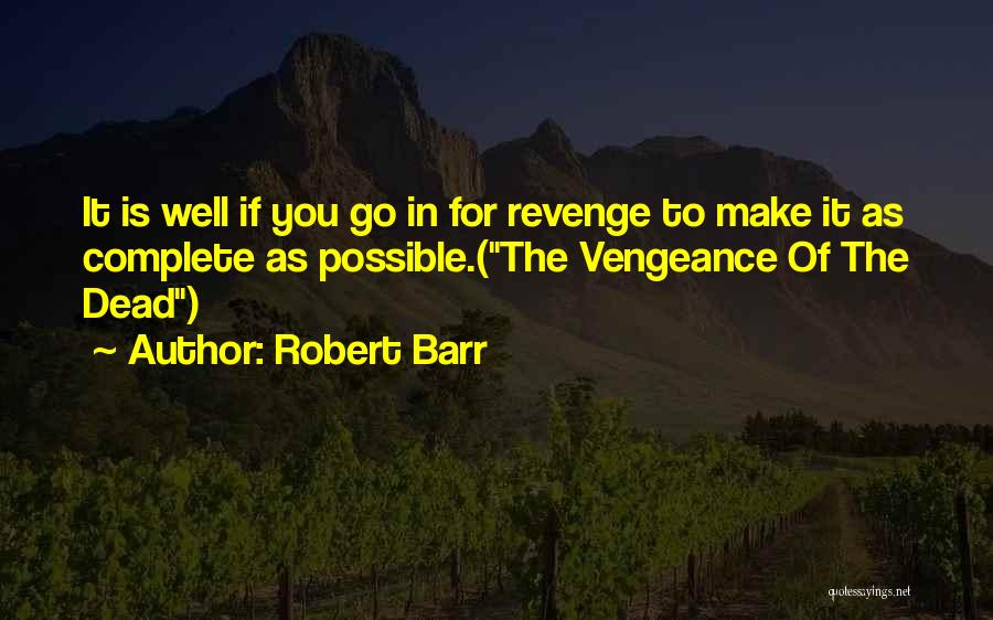 Robert Barr Quotes: It Is Well If You Go In For Revenge To Make It As Complete As Possible.(the Vengeance Of The Dead)