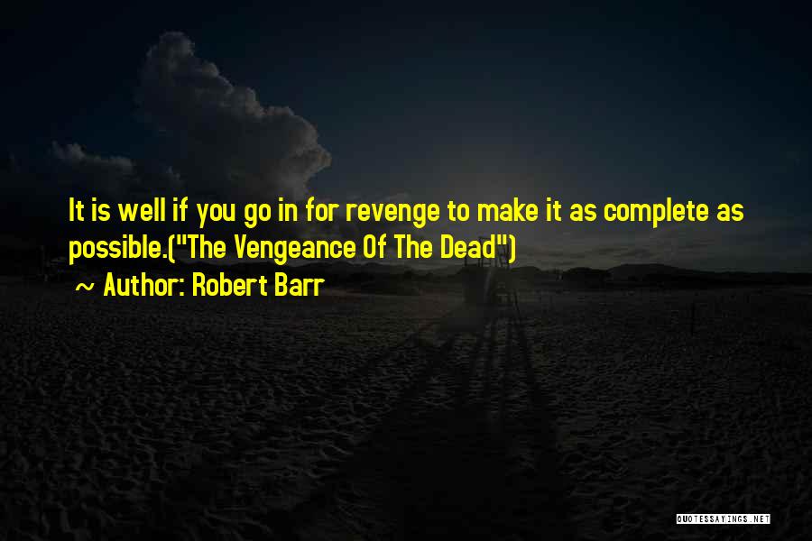 Robert Barr Quotes: It Is Well If You Go In For Revenge To Make It As Complete As Possible.(the Vengeance Of The Dead)