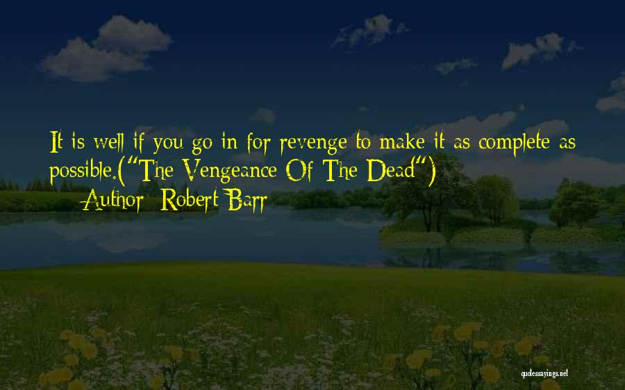 Robert Barr Quotes: It Is Well If You Go In For Revenge To Make It As Complete As Possible.(the Vengeance Of The Dead)