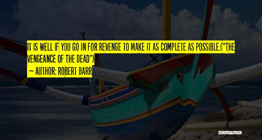 Robert Barr Quotes: It Is Well If You Go In For Revenge To Make It As Complete As Possible.(the Vengeance Of The Dead)