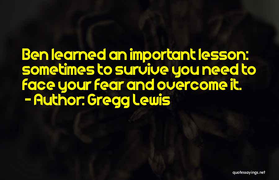 Gregg Lewis Quotes: Ben Learned An Important Lesson: Sometimes To Survive You Need To Face Your Fear And Overcome It.