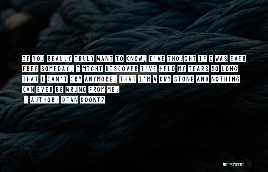 Dean Koontz Quotes: If You Really Truly Want To Know, I've Thought If I Was Ever Free Someday, I Might Discover I've Held