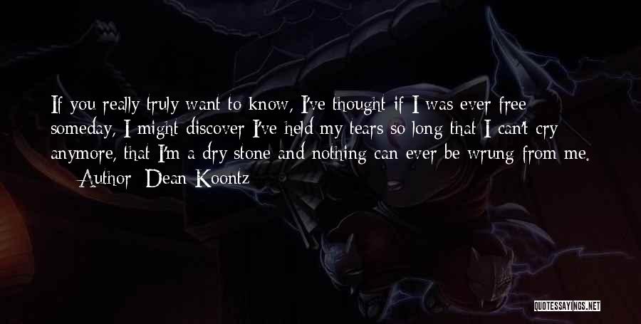 Dean Koontz Quotes: If You Really Truly Want To Know, I've Thought If I Was Ever Free Someday, I Might Discover I've Held