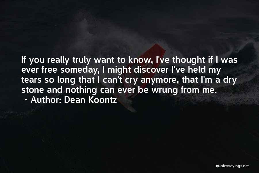 Dean Koontz Quotes: If You Really Truly Want To Know, I've Thought If I Was Ever Free Someday, I Might Discover I've Held