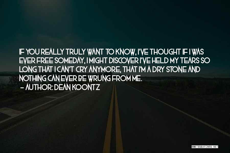 Dean Koontz Quotes: If You Really Truly Want To Know, I've Thought If I Was Ever Free Someday, I Might Discover I've Held