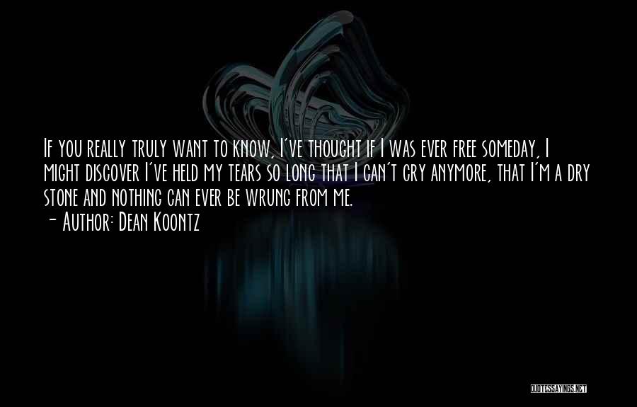 Dean Koontz Quotes: If You Really Truly Want To Know, I've Thought If I Was Ever Free Someday, I Might Discover I've Held