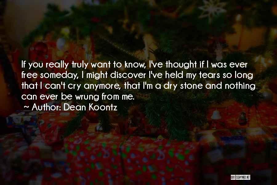 Dean Koontz Quotes: If You Really Truly Want To Know, I've Thought If I Was Ever Free Someday, I Might Discover I've Held