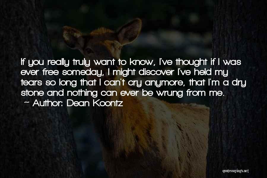 Dean Koontz Quotes: If You Really Truly Want To Know, I've Thought If I Was Ever Free Someday, I Might Discover I've Held