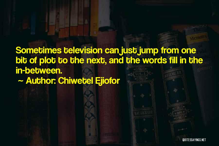 Chiwetel Ejiofor Quotes: Sometimes Television Can Just Jump From One Bit Of Plot To The Next, And The Words Fill In The In-between.