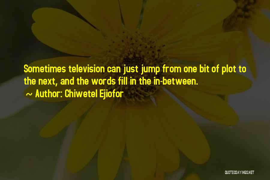 Chiwetel Ejiofor Quotes: Sometimes Television Can Just Jump From One Bit Of Plot To The Next, And The Words Fill In The In-between.