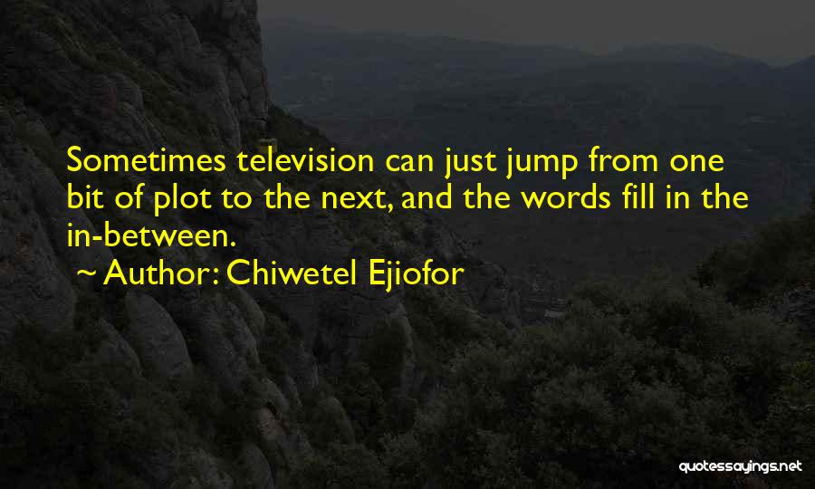 Chiwetel Ejiofor Quotes: Sometimes Television Can Just Jump From One Bit Of Plot To The Next, And The Words Fill In The In-between.