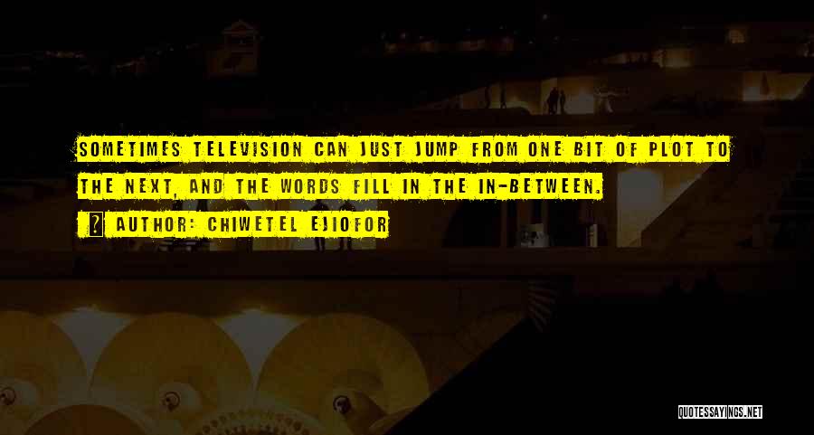 Chiwetel Ejiofor Quotes: Sometimes Television Can Just Jump From One Bit Of Plot To The Next, And The Words Fill In The In-between.