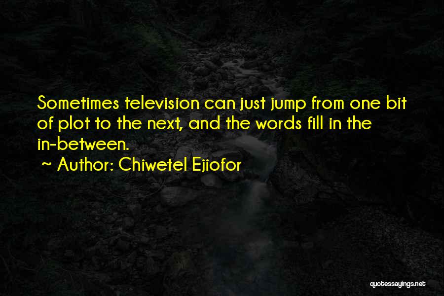 Chiwetel Ejiofor Quotes: Sometimes Television Can Just Jump From One Bit Of Plot To The Next, And The Words Fill In The In-between.