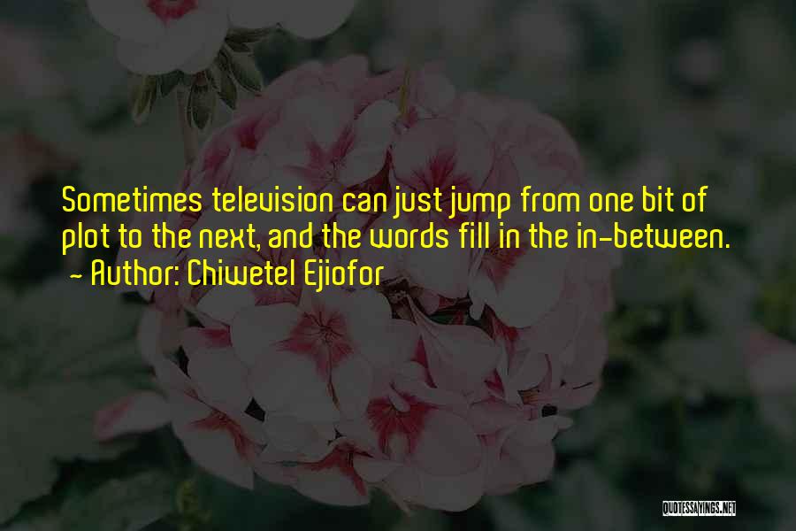 Chiwetel Ejiofor Quotes: Sometimes Television Can Just Jump From One Bit Of Plot To The Next, And The Words Fill In The In-between.