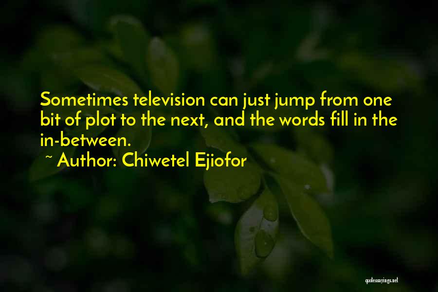 Chiwetel Ejiofor Quotes: Sometimes Television Can Just Jump From One Bit Of Plot To The Next, And The Words Fill In The In-between.