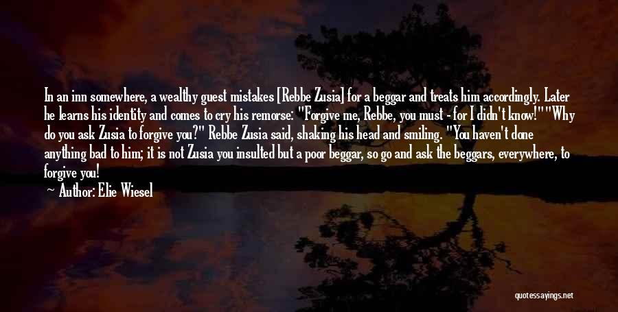 Elie Wiesel Quotes: In An Inn Somewhere, A Wealthy Guest Mistakes [rebbe Zusia] For A Beggar And Treats Him Accordingly. Later He Learns