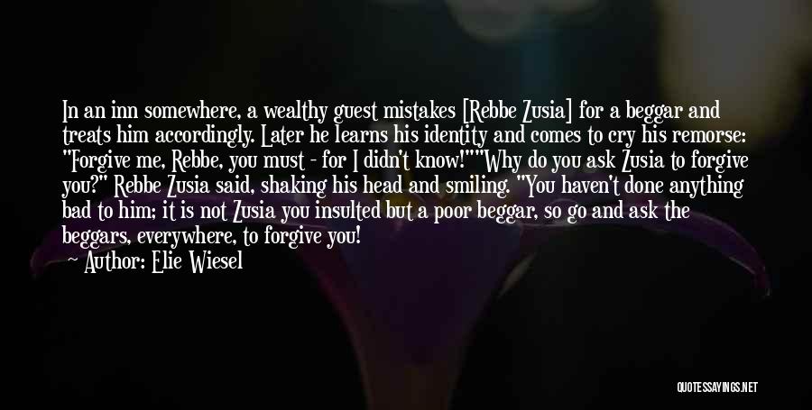 Elie Wiesel Quotes: In An Inn Somewhere, A Wealthy Guest Mistakes [rebbe Zusia] For A Beggar And Treats Him Accordingly. Later He Learns