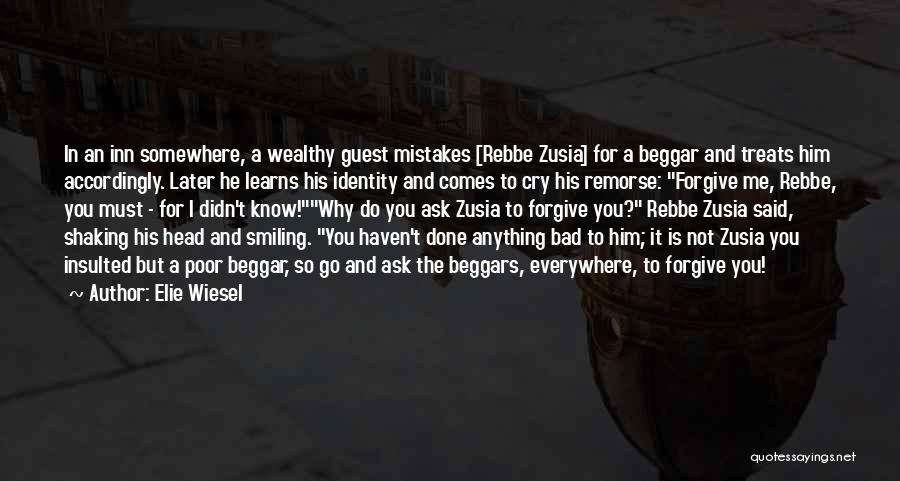 Elie Wiesel Quotes: In An Inn Somewhere, A Wealthy Guest Mistakes [rebbe Zusia] For A Beggar And Treats Him Accordingly. Later He Learns