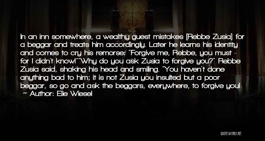 Elie Wiesel Quotes: In An Inn Somewhere, A Wealthy Guest Mistakes [rebbe Zusia] For A Beggar And Treats Him Accordingly. Later He Learns