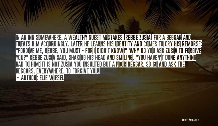 Elie Wiesel Quotes: In An Inn Somewhere, A Wealthy Guest Mistakes [rebbe Zusia] For A Beggar And Treats Him Accordingly. Later He Learns