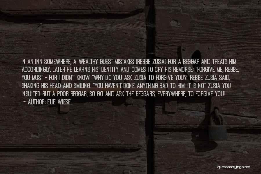 Elie Wiesel Quotes: In An Inn Somewhere, A Wealthy Guest Mistakes [rebbe Zusia] For A Beggar And Treats Him Accordingly. Later He Learns