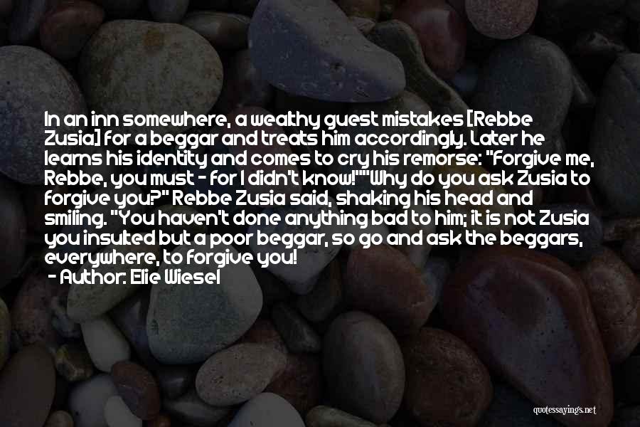 Elie Wiesel Quotes: In An Inn Somewhere, A Wealthy Guest Mistakes [rebbe Zusia] For A Beggar And Treats Him Accordingly. Later He Learns