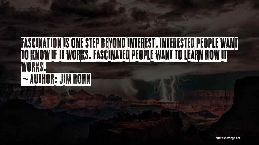 Jim Rohn Quotes: Fascination Is One Step Beyond Interest. Interested People Want To Know If It Works. Fascinated People Want To Learn How