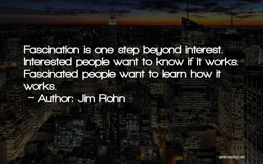 Jim Rohn Quotes: Fascination Is One Step Beyond Interest. Interested People Want To Know If It Works. Fascinated People Want To Learn How