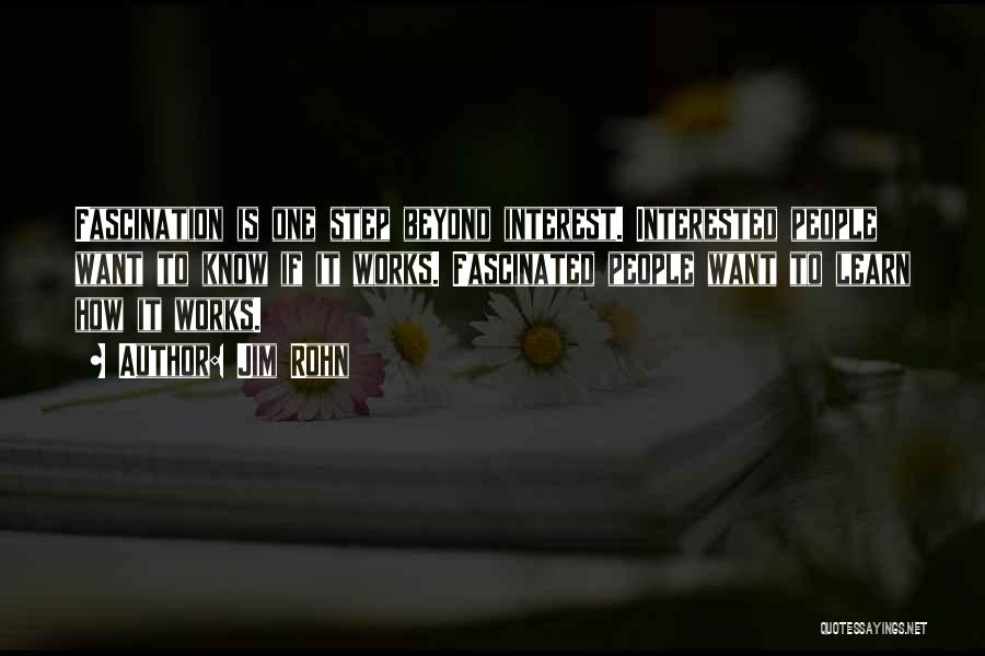 Jim Rohn Quotes: Fascination Is One Step Beyond Interest. Interested People Want To Know If It Works. Fascinated People Want To Learn How