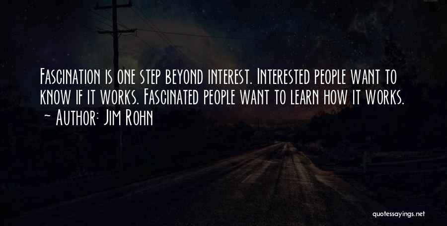 Jim Rohn Quotes: Fascination Is One Step Beyond Interest. Interested People Want To Know If It Works. Fascinated People Want To Learn How