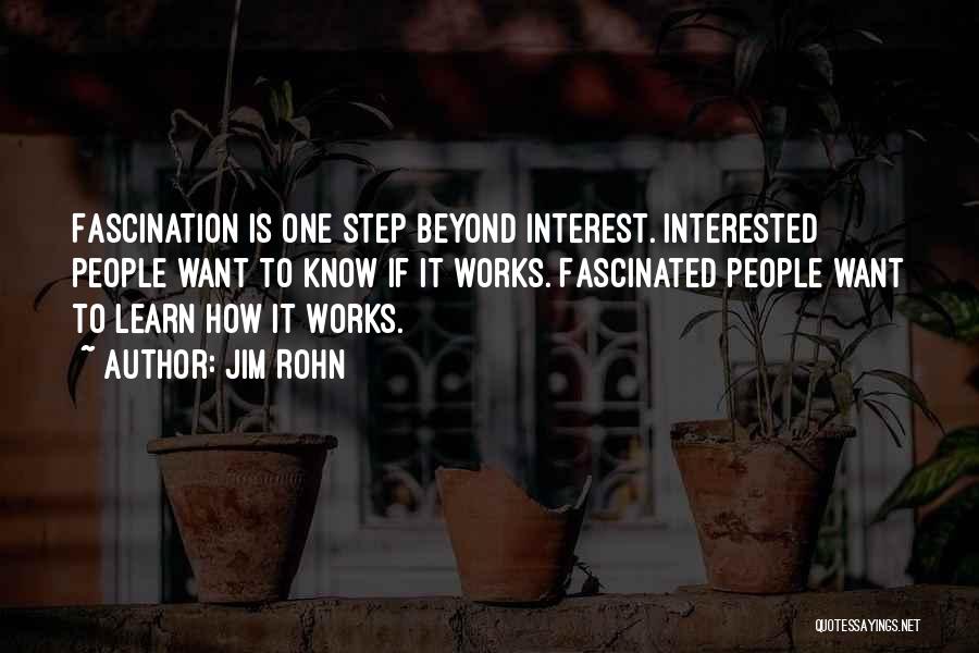 Jim Rohn Quotes: Fascination Is One Step Beyond Interest. Interested People Want To Know If It Works. Fascinated People Want To Learn How