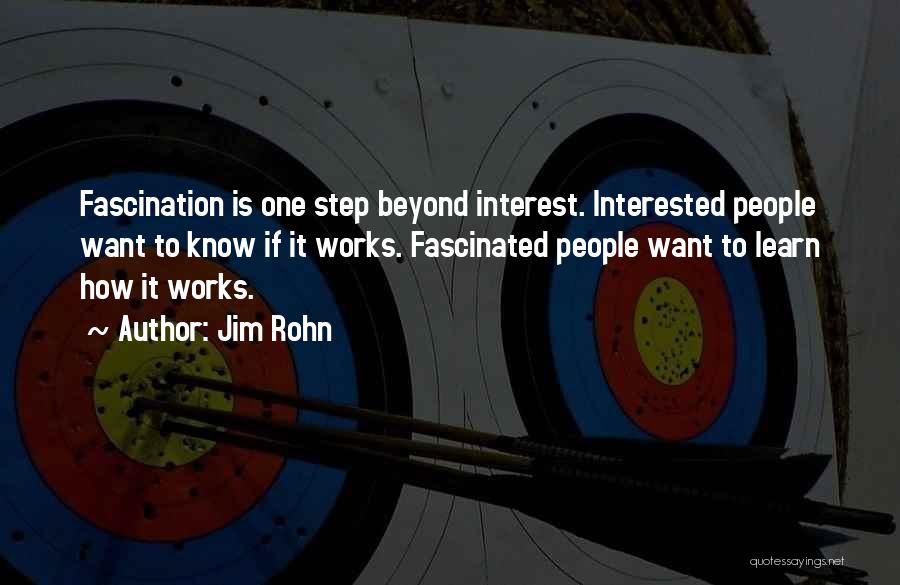 Jim Rohn Quotes: Fascination Is One Step Beyond Interest. Interested People Want To Know If It Works. Fascinated People Want To Learn How