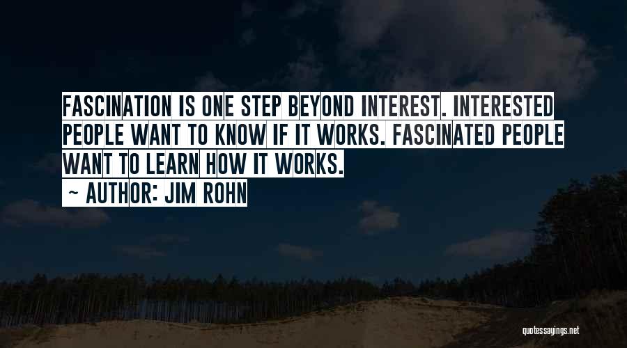 Jim Rohn Quotes: Fascination Is One Step Beyond Interest. Interested People Want To Know If It Works. Fascinated People Want To Learn How