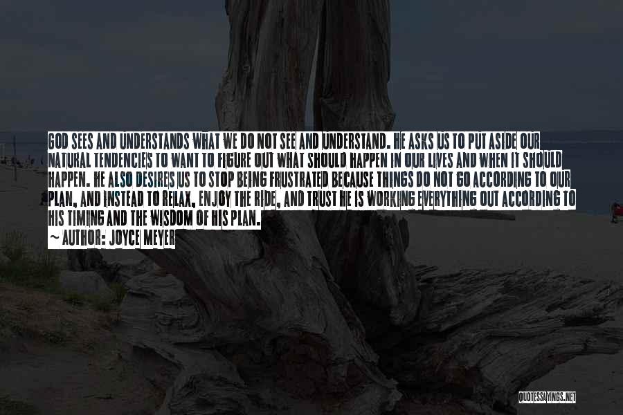Joyce Meyer Quotes: God Sees And Understands What We Do Not See And Understand. He Asks Us To Put Aside Our Natural Tendencies