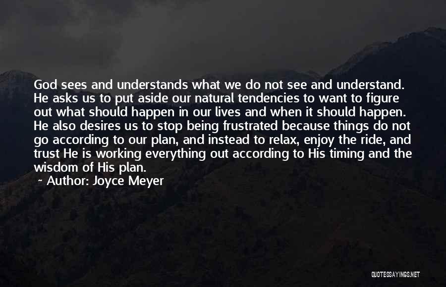 Joyce Meyer Quotes: God Sees And Understands What We Do Not See And Understand. He Asks Us To Put Aside Our Natural Tendencies