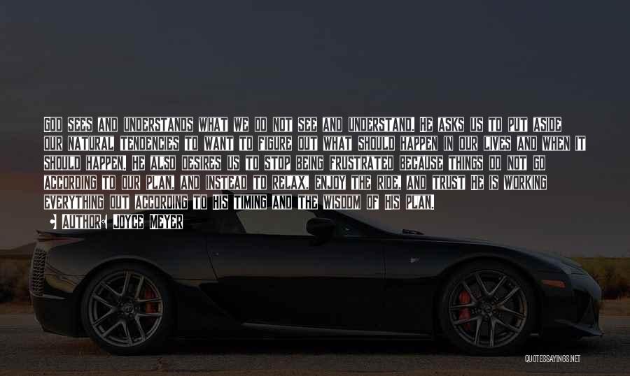 Joyce Meyer Quotes: God Sees And Understands What We Do Not See And Understand. He Asks Us To Put Aside Our Natural Tendencies
