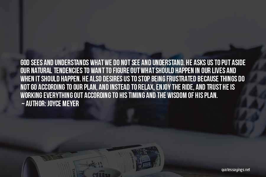 Joyce Meyer Quotes: God Sees And Understands What We Do Not See And Understand. He Asks Us To Put Aside Our Natural Tendencies