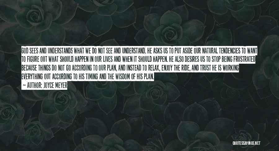 Joyce Meyer Quotes: God Sees And Understands What We Do Not See And Understand. He Asks Us To Put Aside Our Natural Tendencies