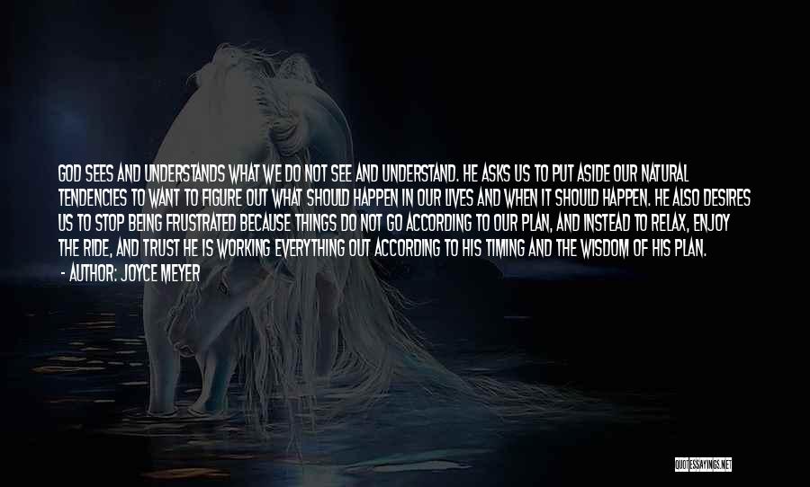 Joyce Meyer Quotes: God Sees And Understands What We Do Not See And Understand. He Asks Us To Put Aside Our Natural Tendencies