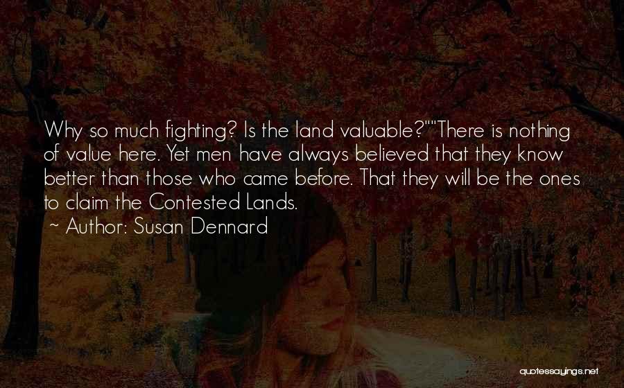 Susan Dennard Quotes: Why So Much Fighting? Is The Land Valuable?there Is Nothing Of Value Here. Yet Men Have Always Believed That They