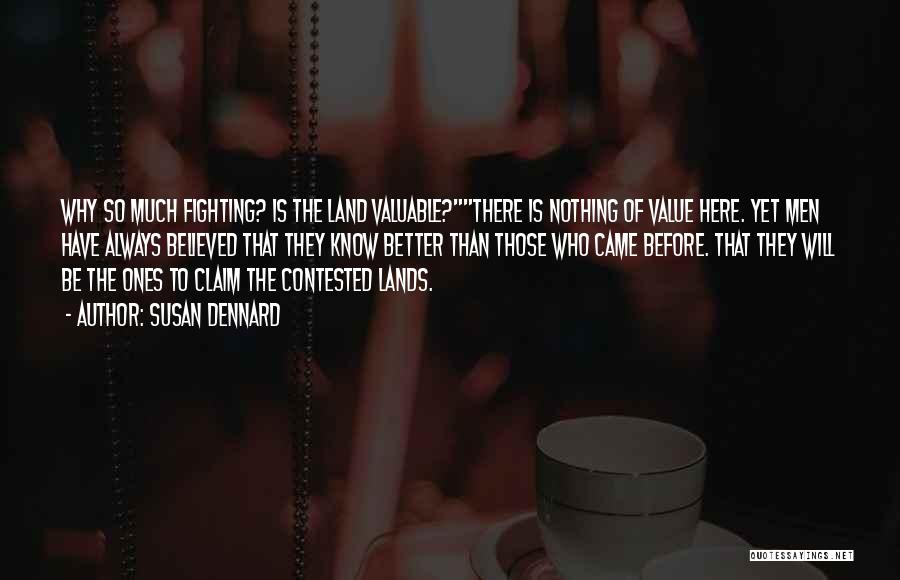 Susan Dennard Quotes: Why So Much Fighting? Is The Land Valuable?there Is Nothing Of Value Here. Yet Men Have Always Believed That They