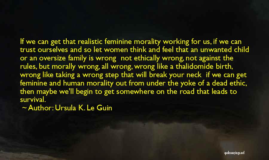 Ursula K. Le Guin Quotes: If We Can Get That Realistic Feminine Morality Working For Us, If We Can Trust Ourselves And So Let Women