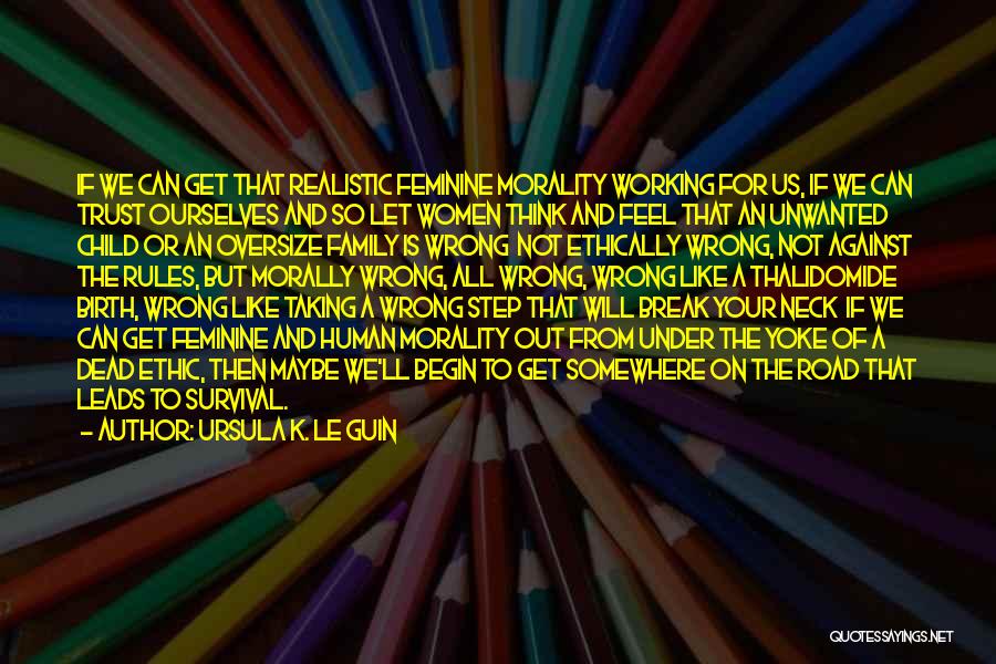 Ursula K. Le Guin Quotes: If We Can Get That Realistic Feminine Morality Working For Us, If We Can Trust Ourselves And So Let Women