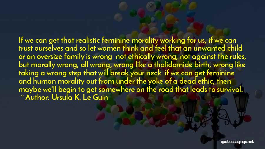 Ursula K. Le Guin Quotes: If We Can Get That Realistic Feminine Morality Working For Us, If We Can Trust Ourselves And So Let Women