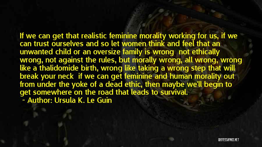 Ursula K. Le Guin Quotes: If We Can Get That Realistic Feminine Morality Working For Us, If We Can Trust Ourselves And So Let Women