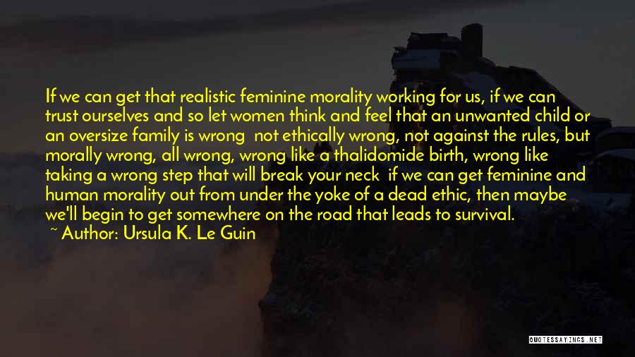 Ursula K. Le Guin Quotes: If We Can Get That Realistic Feminine Morality Working For Us, If We Can Trust Ourselves And So Let Women