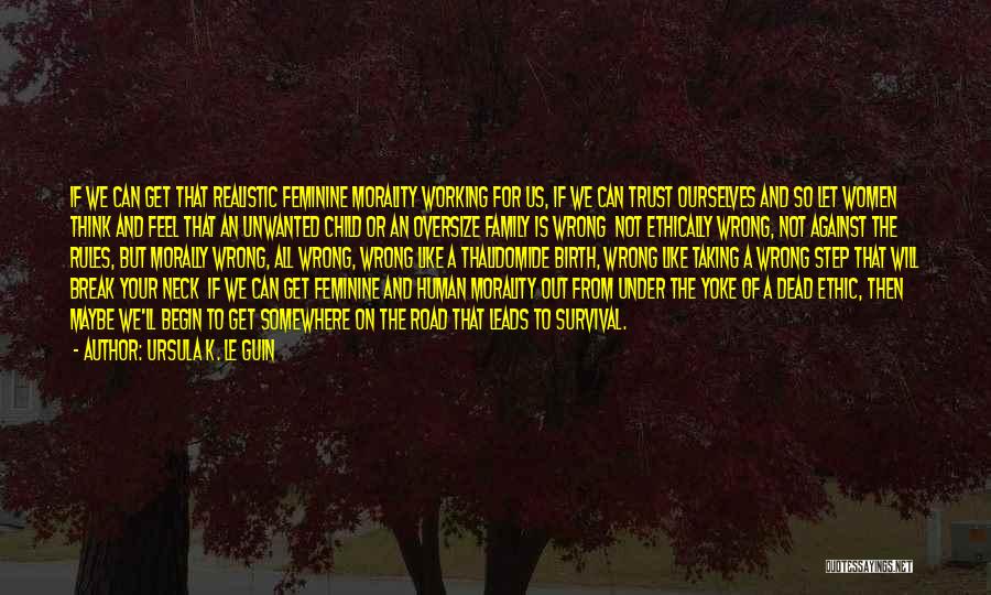 Ursula K. Le Guin Quotes: If We Can Get That Realistic Feminine Morality Working For Us, If We Can Trust Ourselves And So Let Women