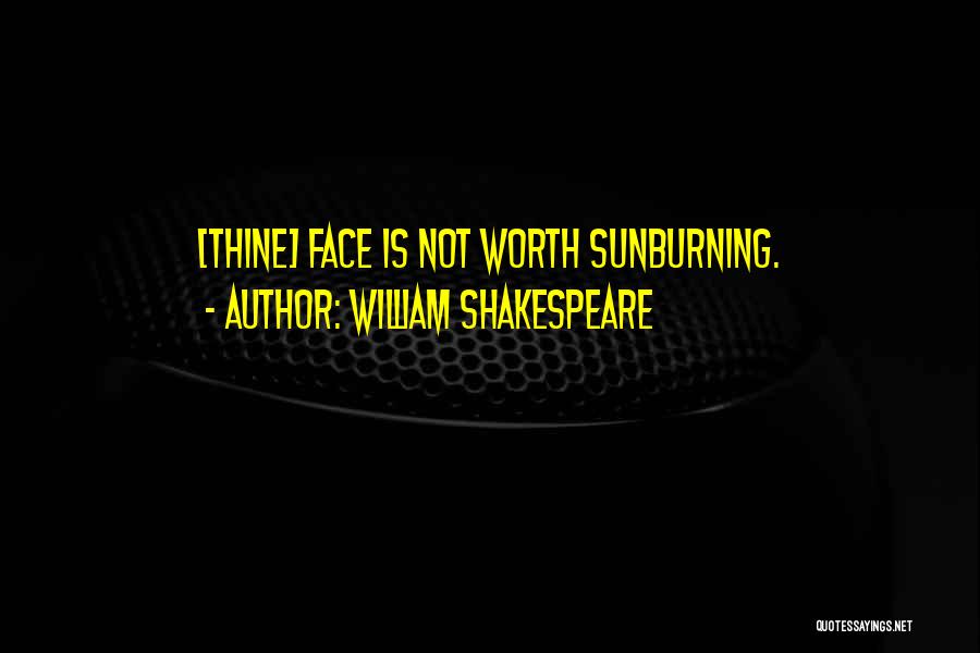 William Shakespeare Quotes: [thine] Face Is Not Worth Sunburning.