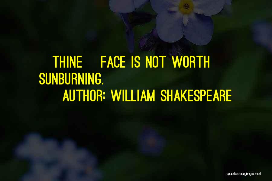 William Shakespeare Quotes: [thine] Face Is Not Worth Sunburning.