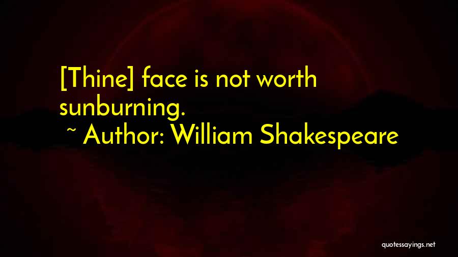 William Shakespeare Quotes: [thine] Face Is Not Worth Sunburning.